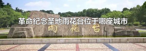 革命纪念圣地雨花台位于哪座城市
