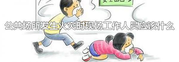 公共场所发生火灾时现场工作人员应该什么