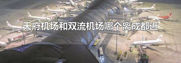 天府机场和双流机场哪个离成都近