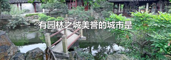 有园林之城美誉的城市是