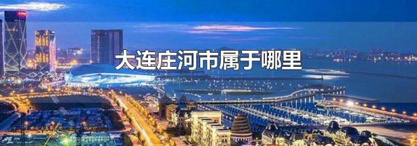 大连庄河市属于哪里