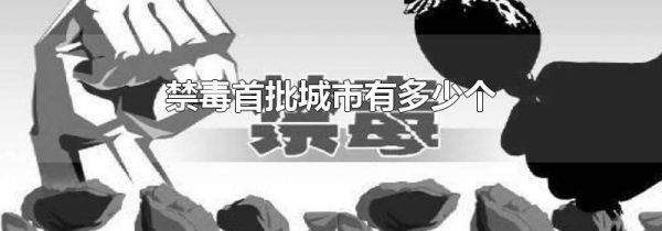 禁毒首批城市有多少个