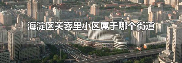 海淀区芙蓉里小区属于哪个街道