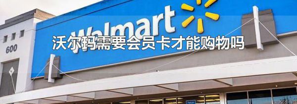 沃尔玛需要会员卡才能购物吗