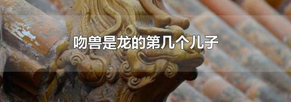 吻兽是龙的第几个儿子