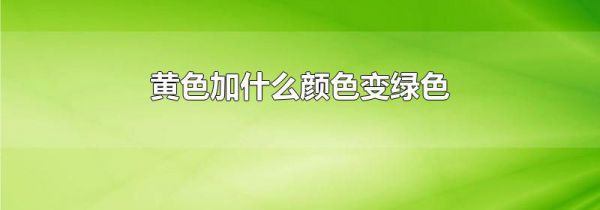 黄色加什么颜色变绿色