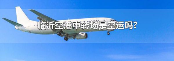 临沂空港中转场是空运吗?