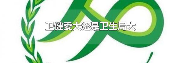 卫健委大还是卫生局大