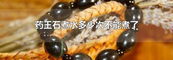 药王石煮水多少次不能煮了