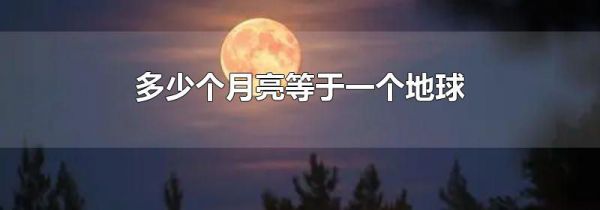 多少个月亮等于一个地球
