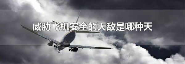威胁飞机安全的天敌是哪种天气现象