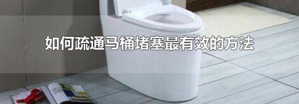 如何疏通马桶堵塞最有效的方法