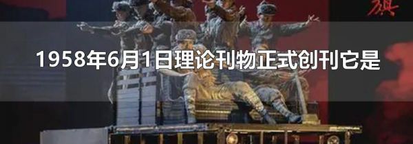 1958年6月1日理论刊物正式创刊它是