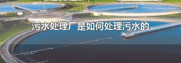 污水处理厂是如何处理污水的