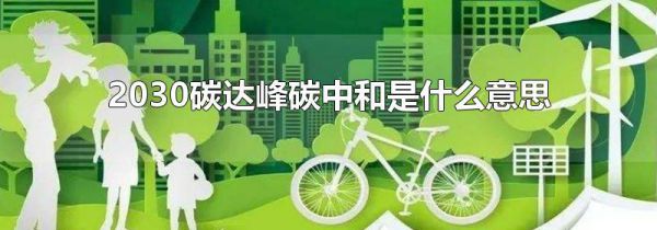 2030碳达峰碳中和是什么意思