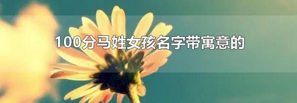 100分马姓女孩名字带寓意的