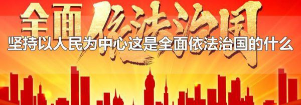 坚持以人民为中心这是全面依法治国的什么