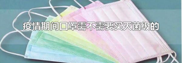 疫情期间口罩需不需要买灭菌级的