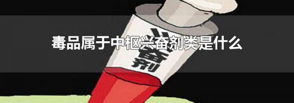 毒品属于中枢兴奋剂类是什么