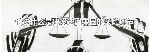推进什么是建设法治中国的关键环节