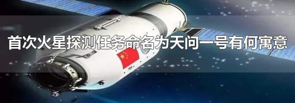 首次火星探测任务命名为天问一号有何寓意