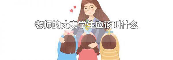老师的丈夫学生应该叫什么