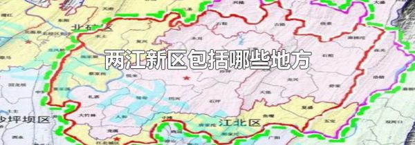 两江新区包括哪些地方