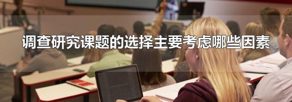 调查研究课题的选择主要考虑哪些因素