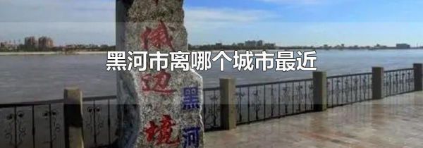 黑河市离哪个城市最近