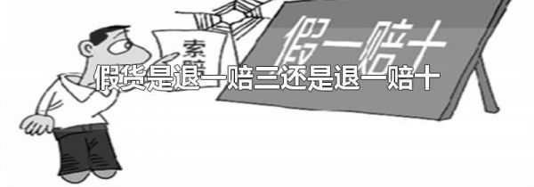 假货是退一赔三还是退一赔十