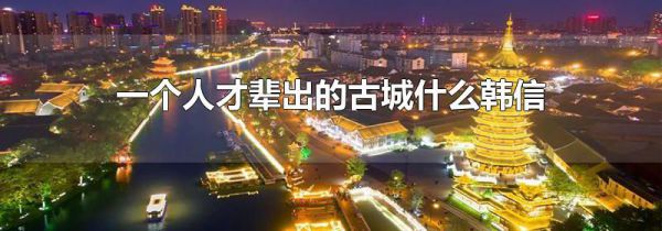 一个人才辈出的古城什么韩信