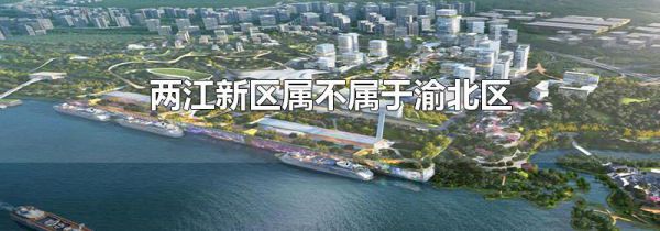 两江新区属不属于渝北区