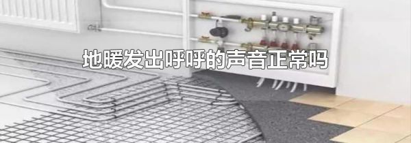 地暖发出呼呼的声音正常吗