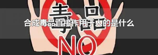 合成毒品直接作用于人的是什么