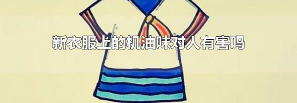 新衣服上的机油味对人有害吗