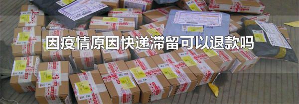 因疫情原因快递滞留可以退款吗