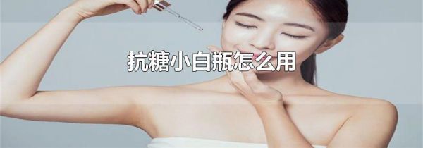 抗糖小白瓶怎么用