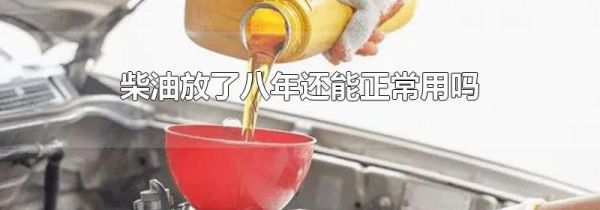 柴油放了八年还能正常用吗