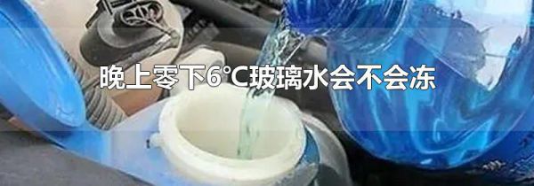 晚上零下6℃玻璃水会不会冻