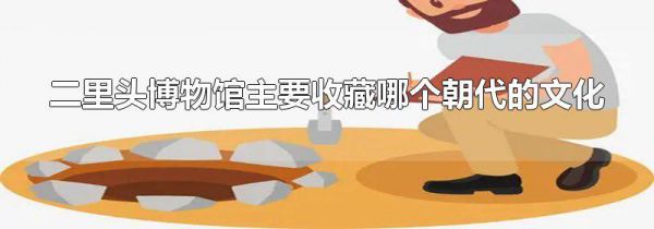 二里头博物馆主要收藏哪个朝代的文化