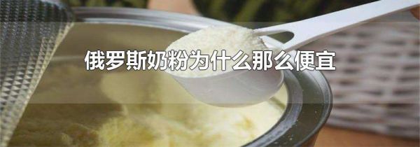 俄罗斯奶粉为什么那么便宜