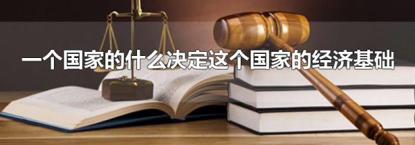 一个国家的什么决定这个国家的经济基础