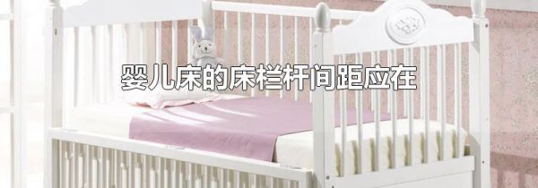 婴儿床的床栏杆间距应在