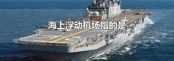 海上浮动机场指的是