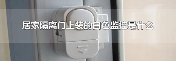 居家隔离门上装的白色监控是什么