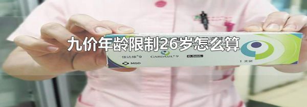 九价年龄限制26岁怎么算