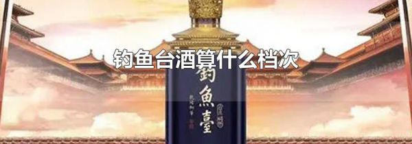 钓鱼台酒算什么档次