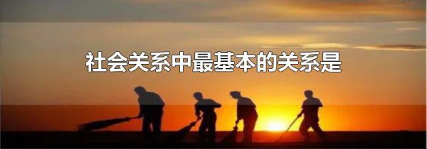 社会关系中最基本的关系是