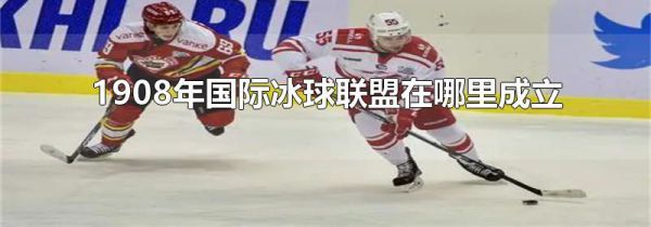 1908年国际冰球联盟在哪里成立