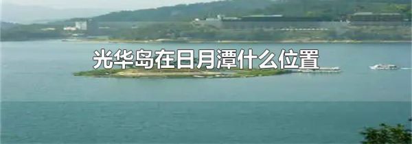 光华岛在日月潭什么位置